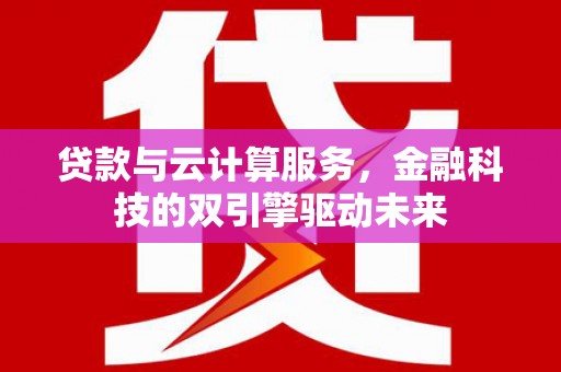 庄浪贷款与云计算服务，金融科技的双引擎驱动未来