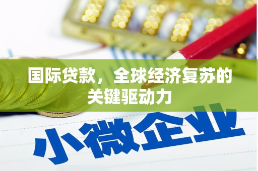 庄浪国际贷款，全球经济复苏的关键驱动力