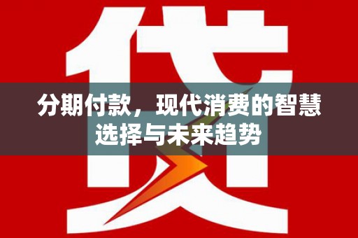 庄浪分期付款，现代消费的智慧选择与未来趋势