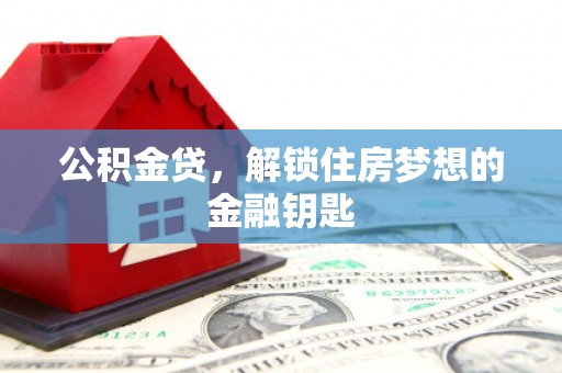 庄浪公积金贷，解锁住房梦想的金融钥匙