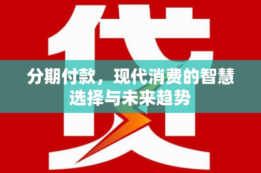 庄浪分期付款，现代消费的智慧选择与未来趋势