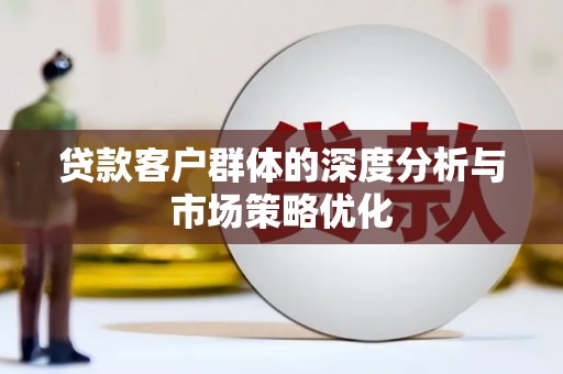 庄浪贷款客户群体的深度分析与市场策略优化