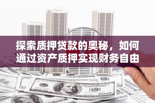 庄浪探索质押贷款的奥秘，如何通过资产质押实现财务自由