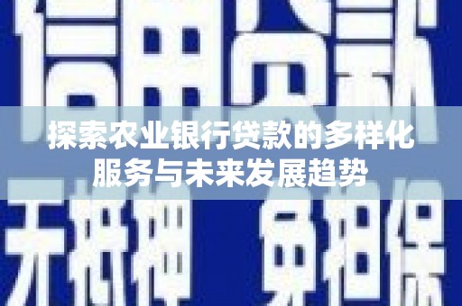 庄浪探索农业银行贷款的多样化服务与未来发展趋势