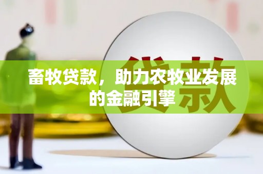 庄浪畜牧贷款，助力农牧业发展的金融引擎