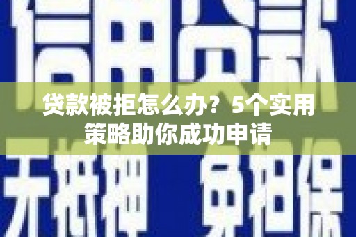 庄浪贷款被拒怎么办？5个实用策略助你成功申请