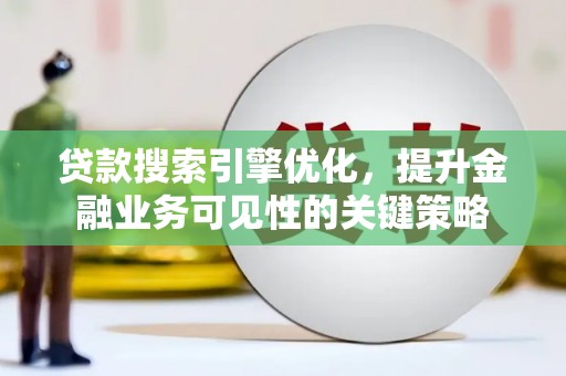 庄浪贷款搜索引擎优化，提升金融业务可见性的关键策略