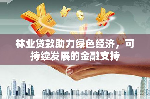 庄浪林业贷款助力绿色经济，可持续发展的金融支持