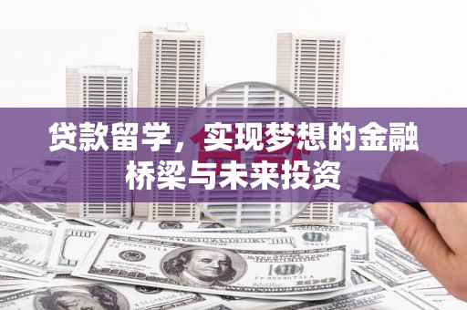 庄浪贷款留学，实现梦想的金融桥梁与未来投资