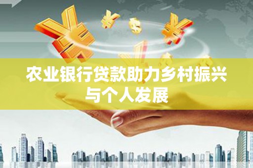 庄浪农业银行贷款助力乡村振兴与个人发展