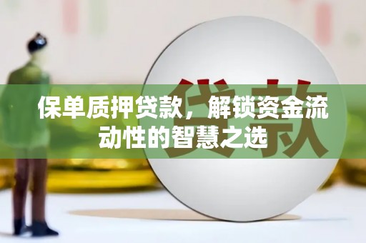 庄浪保单质押贷款，解锁资金流动性的智慧之选