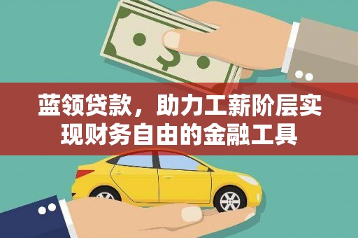 庄浪蓝领贷款，助力工薪阶层实现财务自由的金融工具