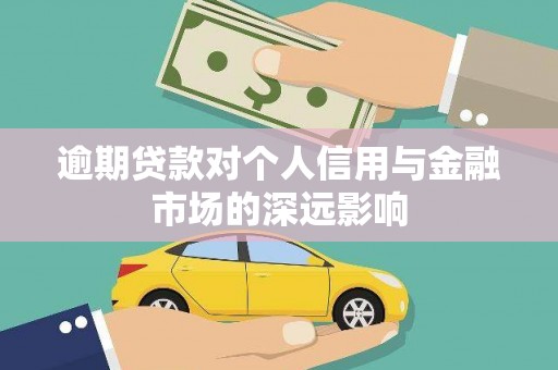 庄浪逾期贷款对个人信用与金融市场的深远影响