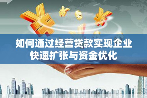 庄浪如何通过经营贷款实现企业快速扩张与资金优化