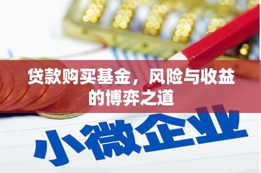 庄浪贷款购买基金，风险与收益的博弈之道