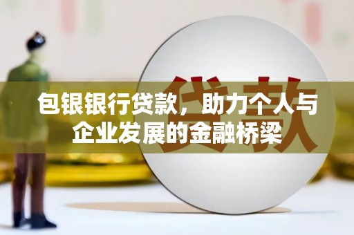 庄浪包银银行贷款，助力个人与企业发展的金融桥梁
