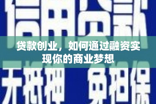 庄浪贷款创业，如何通过融资实现你的商业梦想