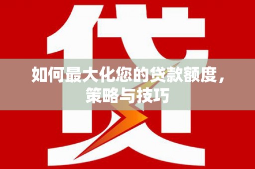 庄浪如何最大化您的贷款额度，策略与技巧