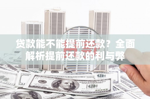 庄浪贷款能不能提前还款？全面解析提前还款的利与弊