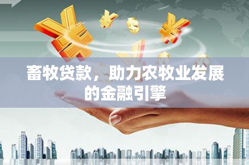 庄浪畜牧贷款，助力农牧业发展的金融引擎