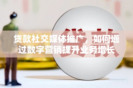 庄浪贷款社交媒体推广，如何通过数字营销提升业务增长