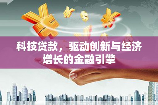 庄浪科技贷款，驱动创新与经济增长的金融引擎