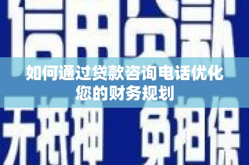 庄浪如何通过贷款咨询电话优化您的财务规划