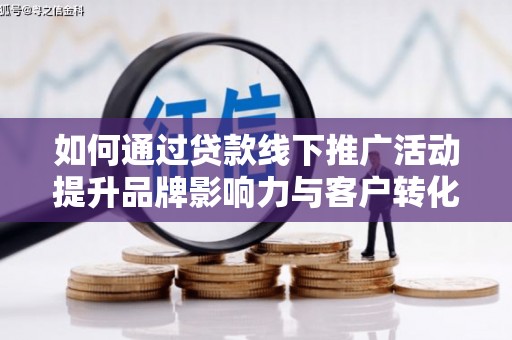 庄浪如何通过贷款线下推广活动提升品牌影响力与客户转化率
