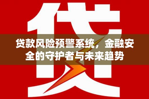 庄浪贷款风险预警系统，金融安全的守护者与未来趋势