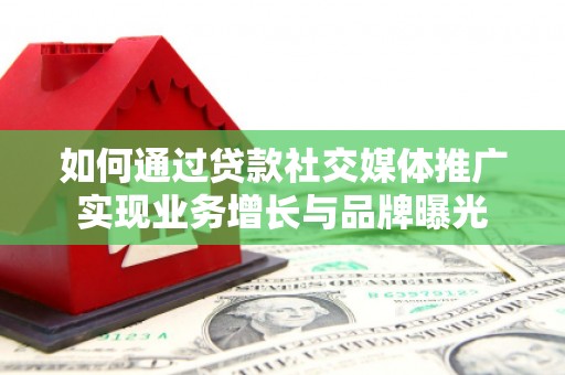 庄浪如何通过贷款社交媒体推广实现业务增长与品牌曝光