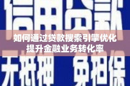 庄浪如何通过贷款搜索引擎优化提升金融业务转化率