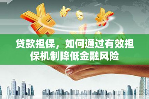 庄浪贷款担保，如何通过有效担保机制降低金融风险
