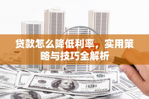 庄浪贷款怎么降低利率，实用策略与技巧全解析