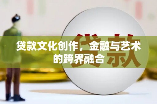 庄浪贷款文化创作，金融与艺术的跨界融合