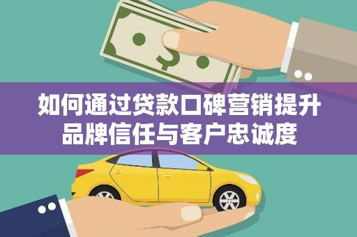 庄浪如何通过贷款口碑营销提升品牌信任与客户忠诚度