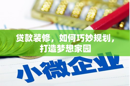 庄浪贷款装修，如何巧妙规划，打造梦想家园