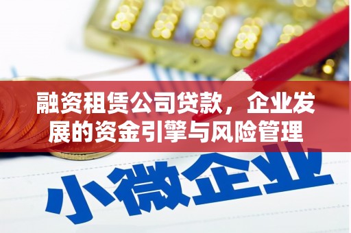 庄浪融资租赁公司贷款，企业发展的资金引擎与风险管理