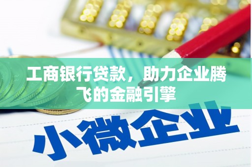 庄浪工商银行贷款，助力企业腾飞的金融引擎