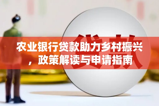 庄浪农业银行贷款助力乡村振兴，政策解读与申请指南