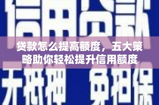 庄浪贷款怎么提高额度，五大策略助你轻松提升信用额度
