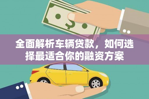 庄浪全面解析车辆贷款，如何选择最适合你的融资方案