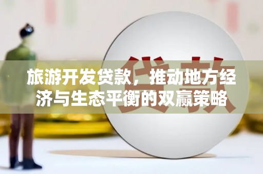 庄浪旅游开发贷款，推动地方经济与生态平衡的双赢策略