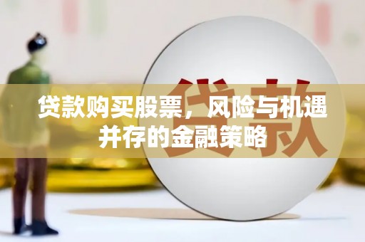 庄浪贷款购买股票，风险与机遇并存的金融策略