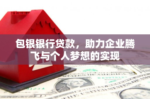 庄浪包银银行贷款，助力企业腾飞与个人梦想的实现