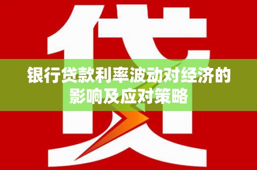 庄浪银行贷款利率波动对经济的影响及应对策略