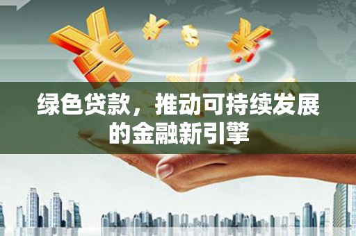 庄浪绿色贷款，推动可持续发展的金融新引擎