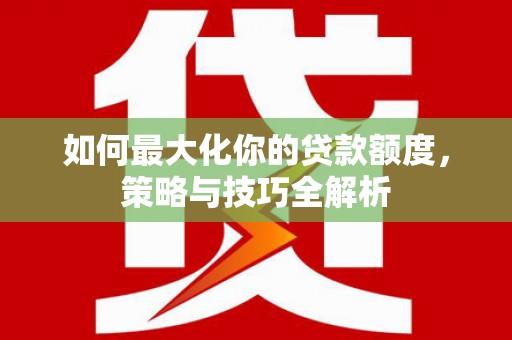 庄浪如何最大化你的贷款额度，策略与技巧全解析