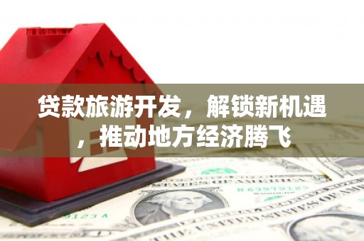 庄浪贷款旅游开发，解锁新机遇，推动地方经济腾飞