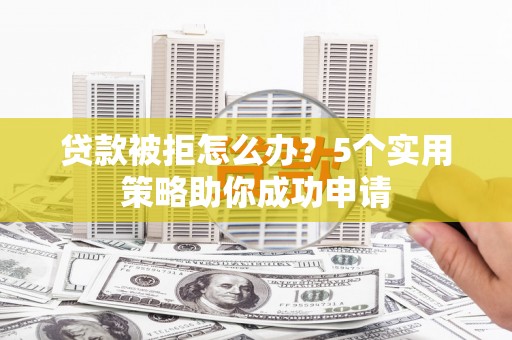 庄浪贷款被拒怎么办？5个实用策略助你成功申请