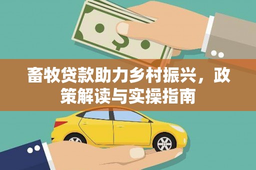 庄浪畜牧贷款助力乡村振兴，政策解读与实操指南